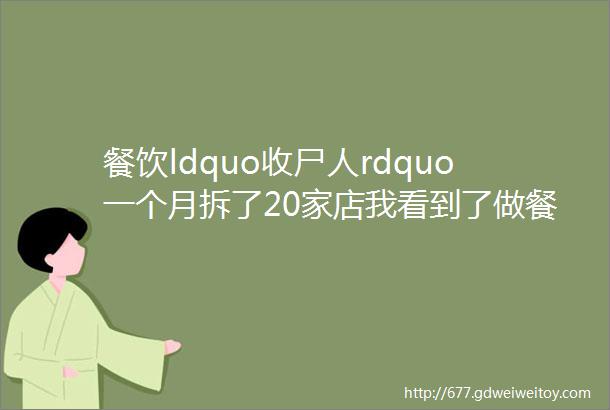 餐饮ldquo收尸人rdquo一个月拆了20家店我看到了做餐饮最真实的样子helliphellip