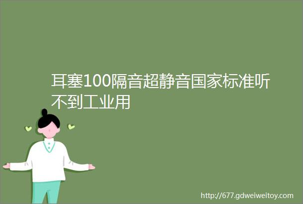 耳塞100隔音超静音国家标准听不到工业用