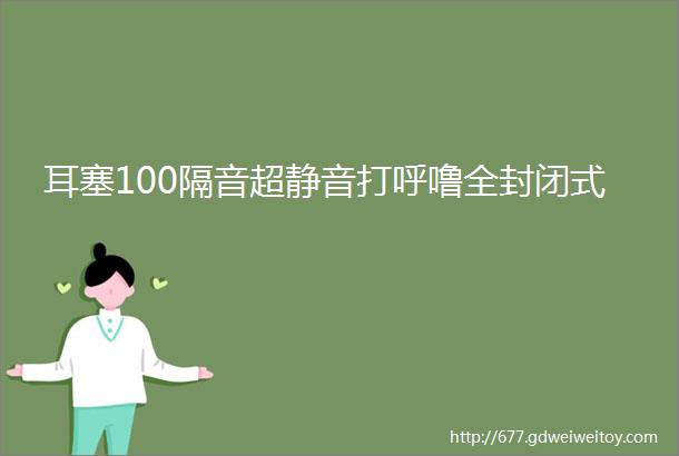 耳塞100隔音超静音打呼噜全封闭式