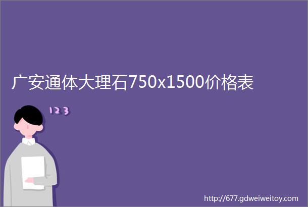广安通体大理石750x1500价格表